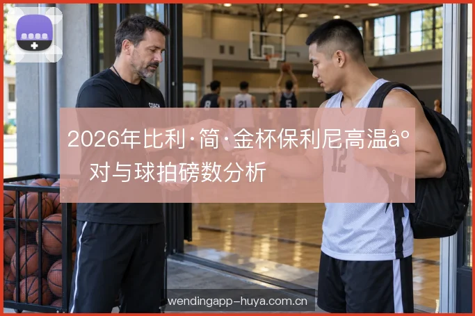 2026年比利·简·金杯保利尼高温应对与球拍磅数分析