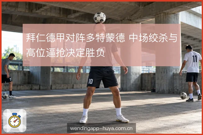 拜仁德甲对阵多特蒙德 中场绞杀与高位逼抢决定胜负