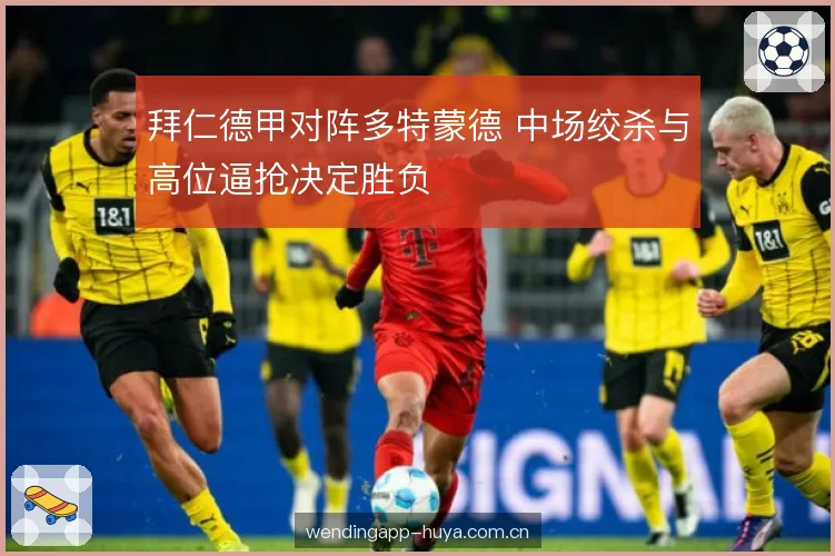 拜仁德甲对阵多特蒙德 中场绞杀与高位逼抢决定胜负 拜仁德甲对阵多特蒙德 中场绞杀与高位逼抢决定胜负