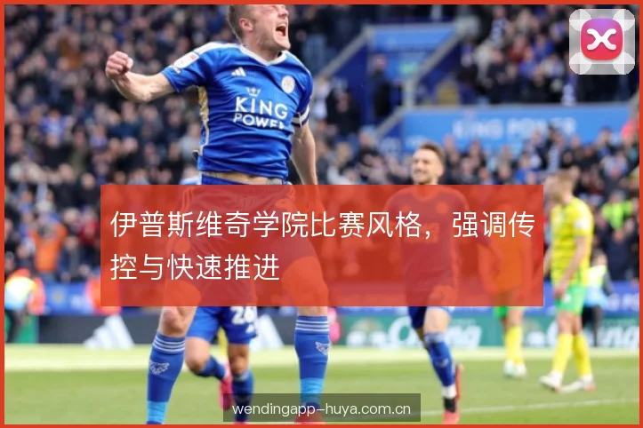 伊普斯维奇学院比赛风格，强调传控与快速推进