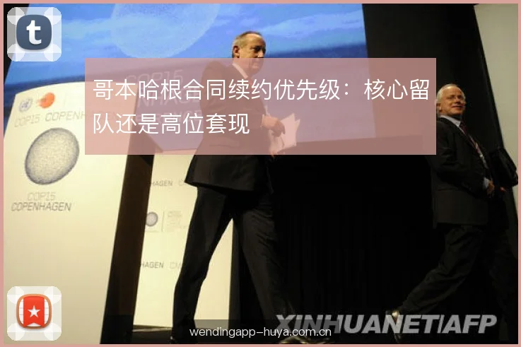 哥本哈根合同续约优先级：核心留队还是高位套现